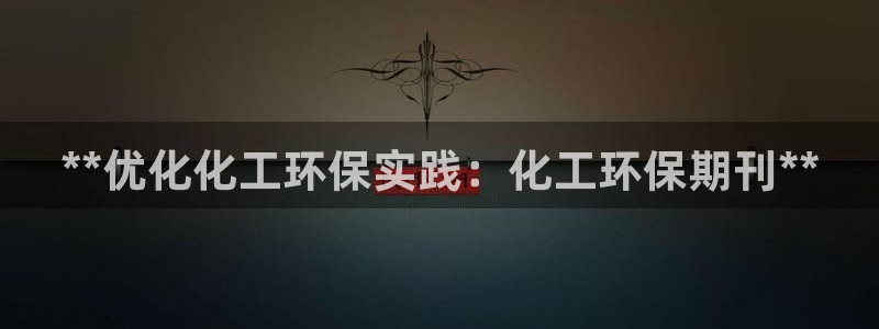 亿万同人字幕分享jogoduplo：**优化化工环保实践：化工环保期刊**