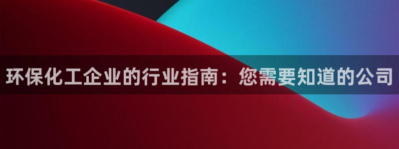 亿万网友在线实时为你解答：环保化工企业的行业指南：您需要知道的公司