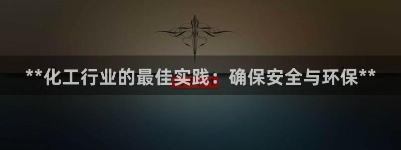亿万先生mr008：**化工行业的最佳实践：确保安全与环保**