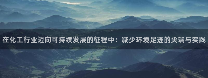亿万先生mr008cc官网：在化工行业迈向可持续发展的征程中：减少环境足迹的尖端与实践