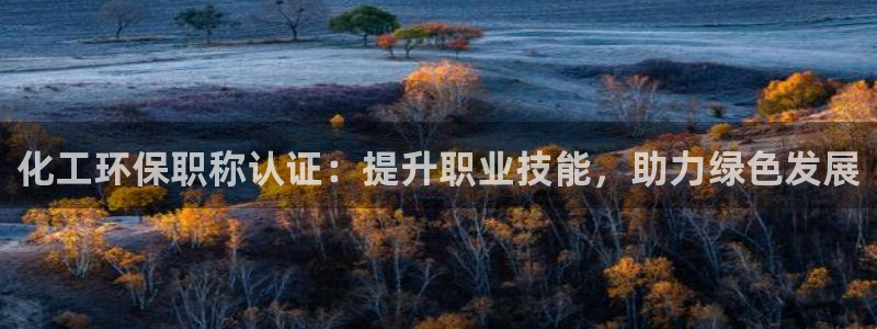 亿万讲了什么：化工环保职称认证：提升职业技能，助力绿色发展