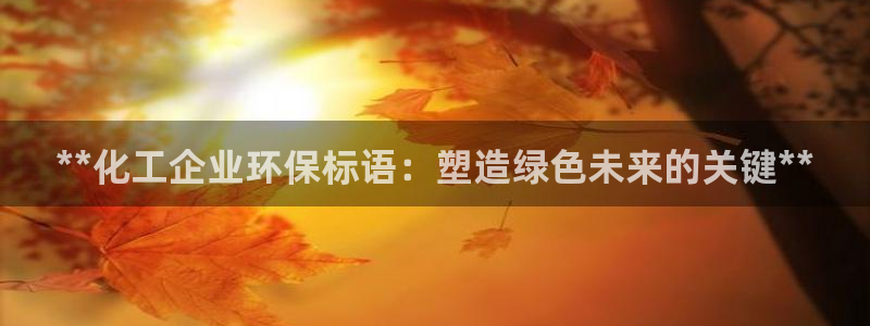 亿万先生手机版入口在哪：**化工企业环保标语：塑造绿色未来的关键**