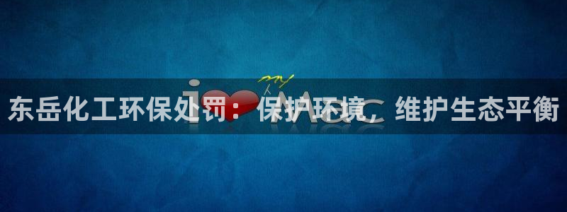 亿万先生手机客户端：东岳化工环保处罚：保护环境，维护生态平衡