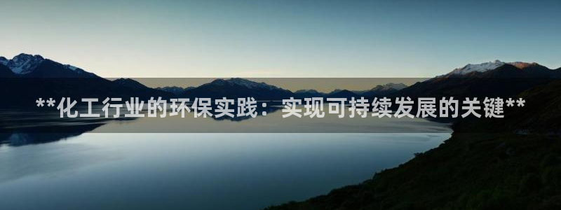 亿万先生游戏平台网址：**化工行业的环保实践：实现可持续发展的关键**
