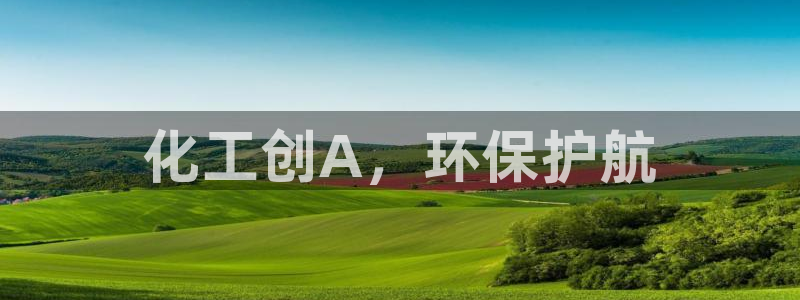 亿万先生客户端官网登录入口：化工创A，环保护航