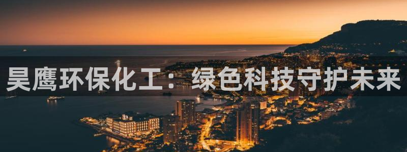 亿万先生app：昊鹰环保化工：绿色科技守护未来