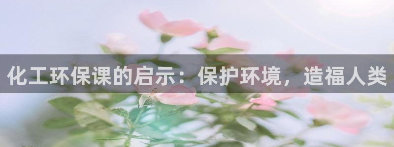 亿万下载：化工环保课的启示：保护环境，造福人类