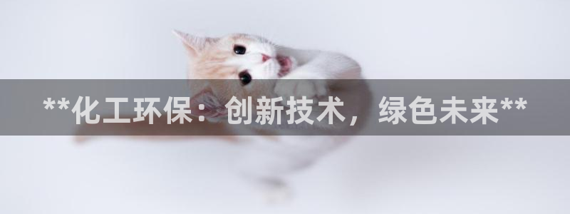 亿万先生手机版客户端下载官网：**化工环保：创新技术，绿色未来**