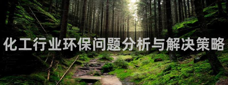 亿万先生007网页登录不了：化工行业环保问题分析与解决策略