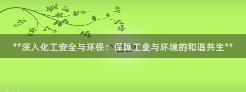 亿万先生下载客户端：**深入化工安全与环保：保障工业与环境的和谐共生**
