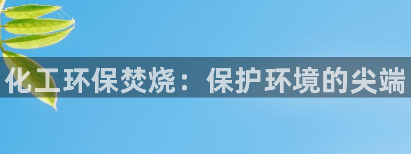 亿万第一季百科：化工环保焚烧：保护环境的尖端