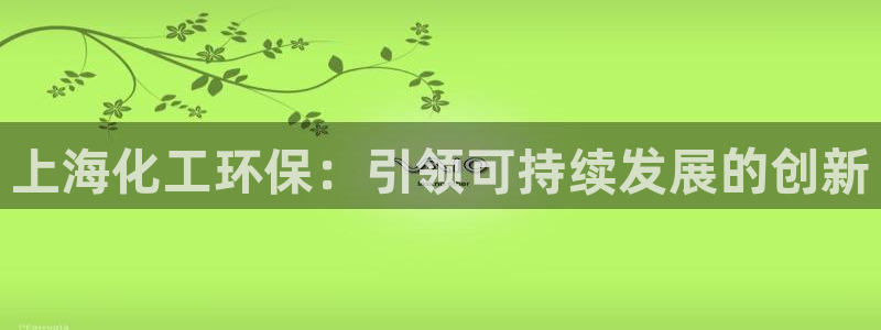 亿万个世界 科幻简介：上海化工环保：引领可持续发展的创新
