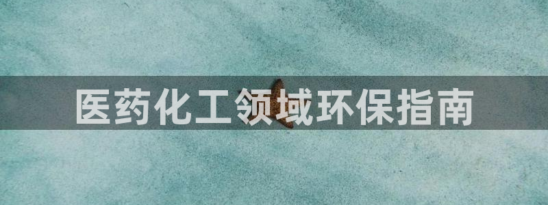 亿万先生手机版客户端下载安装：医药化工领域环保指南