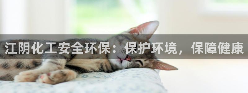 亿万先生mr008cc官网：江阴化工安全环保：保护环境，保障健康