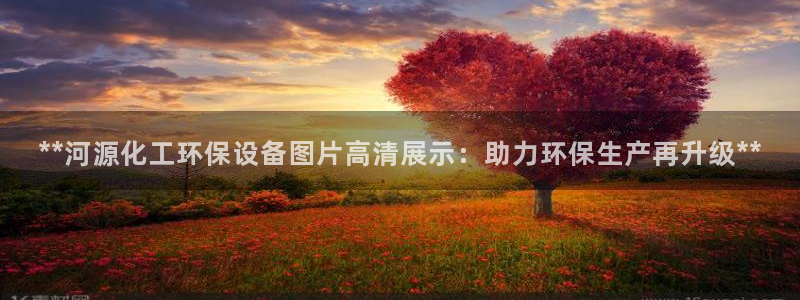 亿万先生官方网站客户端下载安装：**河源化工环保设备图片高清展示：助力环保生产再升级**