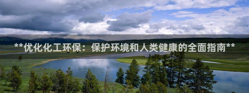 亿万先生官方网站下载手机版：**优化化工环保：保护环境和人类健康的全面指南**