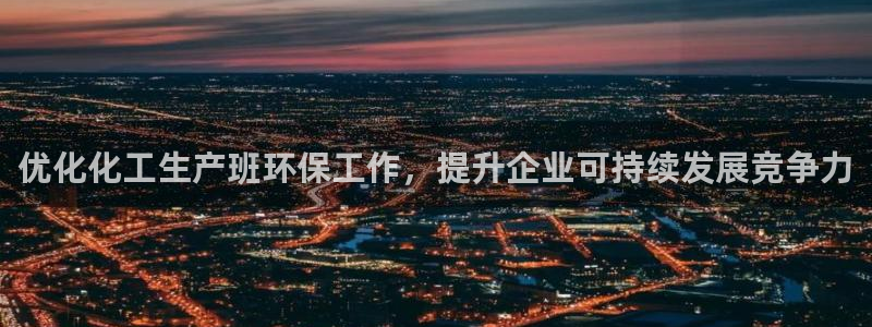 亿万国际合法吗：优化化工生产班环保工作，提升企业可持续发展竞争力