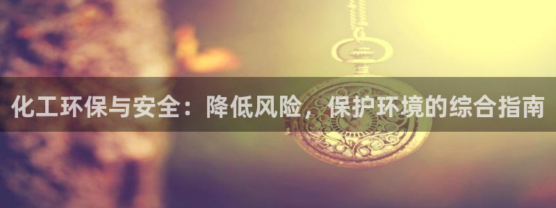 亿万钱包app下载：化工环保与安全：降低风险，保护环境的综合指南