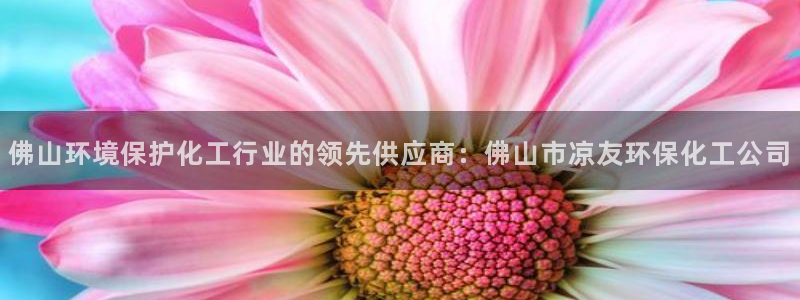 亿万网友在线实时为您解答问题：佛山环境保护化工行业的领先供应商：佛山市凉友环保化工公司