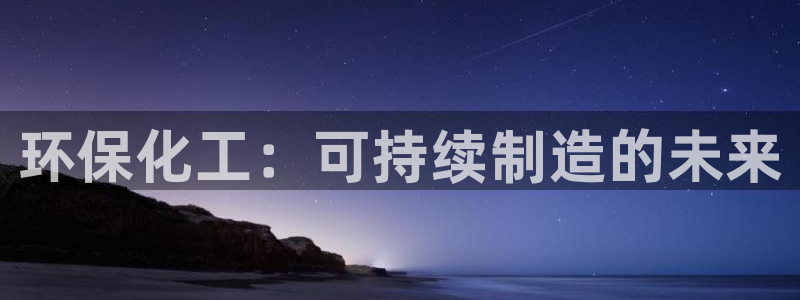 亿万手游平台官网：环保化工：可持续制造的未来