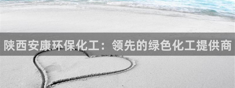 亿万先生官方网站下载：陕西安康环保化工：领先的绿色化工提供商