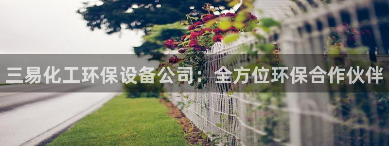 亿万红包版下载正版：三易化工环保设备公司：全方位环保合作伙伴