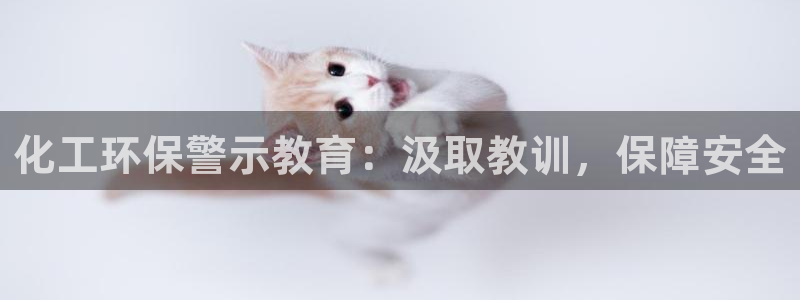亿万先生手机客户端：化工环保警示教育：汲取教训，保障安全