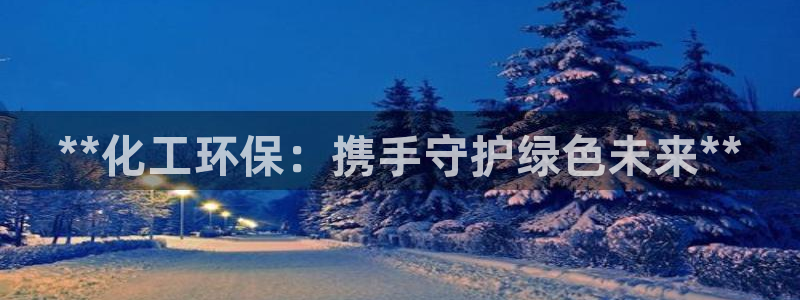 亿万首富手游兑换码：**化工环保：携手守护绿色未来**