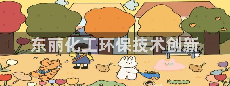 亿万先生客服联系方式查询：东丽化工环保技术创新