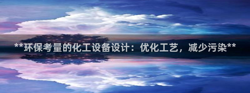 mr003亿万先生：**环保考量的化工设备设计：优化工艺，减少污染**