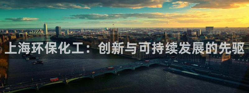 亿万国际游戏官网手机版：上海环保化工：创新与可持续发展的先驱