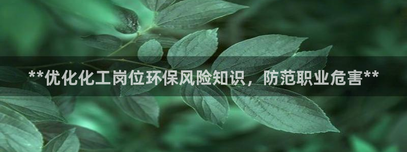 亿万billions：**优化化工岗位环保风险知识，防范职业危害**