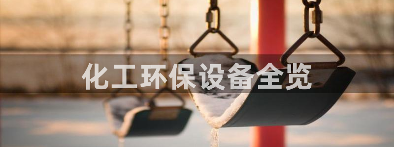 亿万先生网页版下载：化工环保设备全览