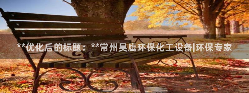 mr8001亿万先生：**优化后的标题：**常州昊鹰环保化工设备|环保专家