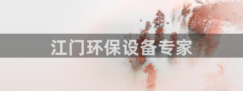 亿万先生官方网站客户端下载安装最新版：江门环保设备专家