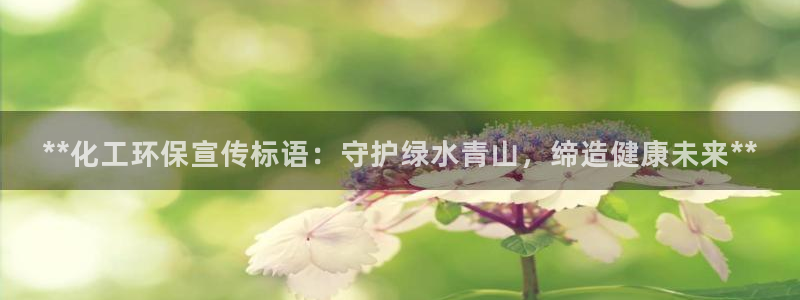 亿万先生合并网址是什么：**化工环保宣传标语：守护绿水青山，缔造健康未来**