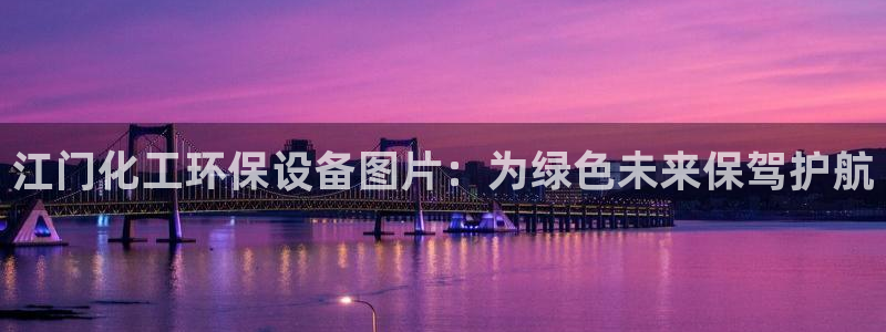 亿万先生官方网站下载安装：江门化工环保设备图片：为绿色未来保驾护航