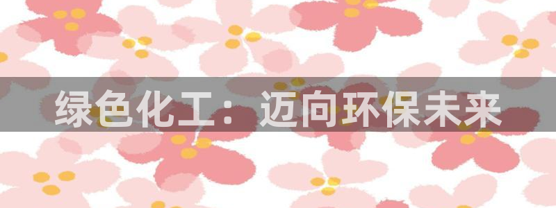 亿万乐购生活超市：绿色化工：迈向环保未来