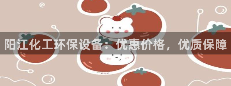 mr亿万先生：阳江化工环保设备：优惠价格，优质保障