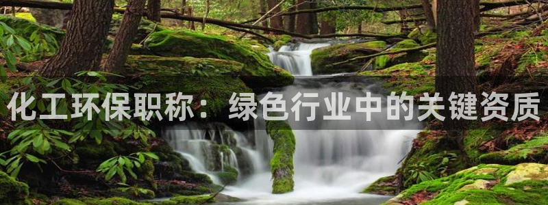 亿万先生官方网站下载安装：化工环保职称：绿色行业中的关键资质