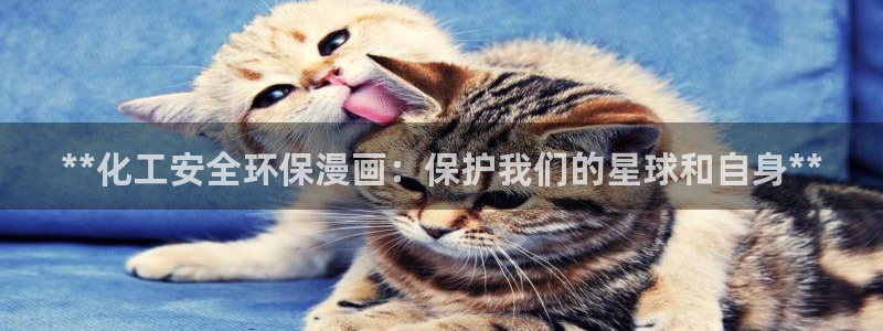 亿万先生官方网站客户端下载安装：**化工安全环保漫画：保护我们的星球和自身**