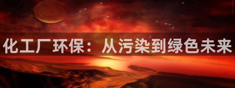 亿万先生网红：化工厂环保：从污染到绿色未来
