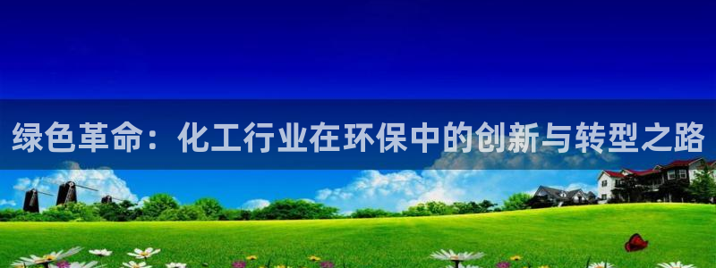 亿万国际合法吗：绿色革命：化工行业在环保中的创新与转型之路