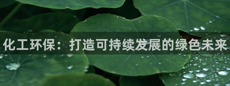 亿万先生mr07官网：化工环保：打造可持续发展的绿色未来