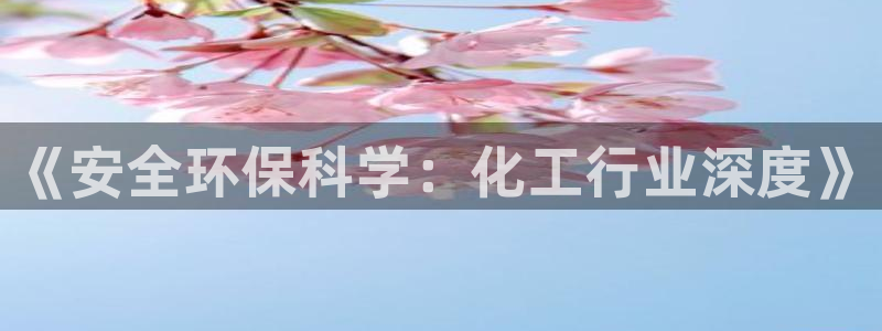 亿万网友在线实时为你解答：《安全环保科学：化工行业深度》
