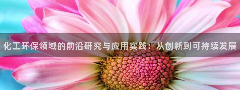 亿万先生MR - 亿万先生mr008cc：化工环保领域的前沿研究与应用实践：从创新到可持续发展