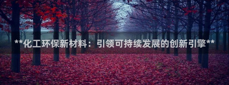 亿万先生网址改了吗：**化工环保新材料：引领可持续发展的创新引擎**