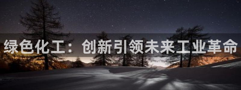 亿万先生换网址了吗：绿色化工：创新引领未来工业革命