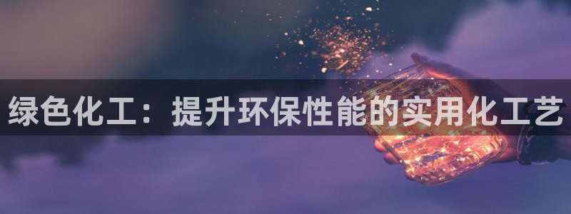 亿万先生 手机版下载：绿色化工：提升环保性能的实用化工艺