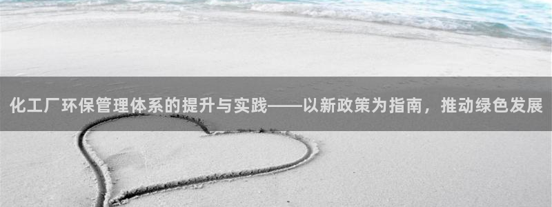 亿万首富游戏破解版无限钻石：化工厂环保管理体系的提升与实践——以新政策为指南，推动绿色发展